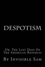 Despotism: Or, The Last Days Of The American Republic