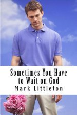 Sometimes You Have to Wait on God: God Will Answer and Act, But In His Time, Not Yours