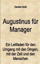 Augustinus für Manager: Ein Leitfaden für den Umgang mit den Dingen, mit der Zeit und mit den Menschen