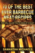 70 Of The Best Ever Barbecue Meat Recipes: That Will Allow You To Cook Up A Feast
