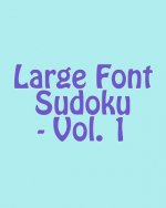 Large Font Sudoku - Vol. 1: Easy to Read, Large Grid Sudoku Puzzles