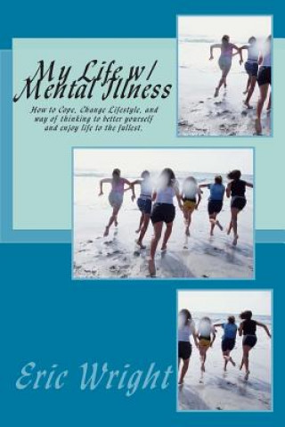 My Life w/ Mental Illness: How to Cope, Change Lifestyle, and way of thinking to better yourself and enjoy life to the fullest.