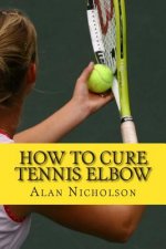 How To Cure Tennis Elbow: The Definitive Guide For The Treatment of Tennis Elbow