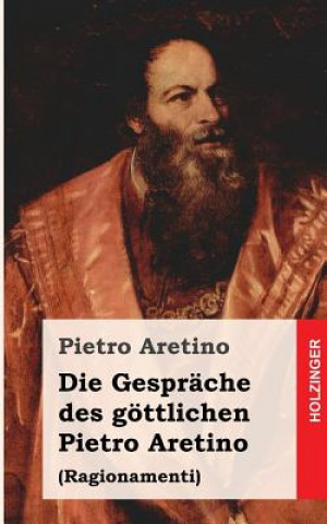 Die Gespräche des göttlichen Pietro Aretino: Ragionamenti