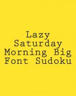 Lazy Saturday Morning Big Font Sudoku: Easy to Read, Large Grid Sudoku Puzzles