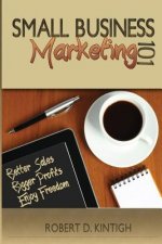 Small Business Marketing 101: Better Sales, Bigger Profits, Enjoy Freedom