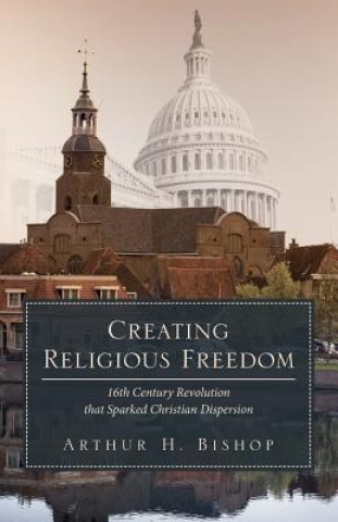 Creating Religious Freedom: 16th Century Revolution that Sparked Christian Dispersion