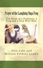 Prayer of the Laughing Yoga Frog: The Story of a Professor, a Frog and a Very Wise Man