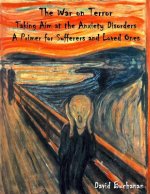 The War on Terror: Taking Aim at the Anxiety Disorders: A Primer for Sufferers and Loved Ones