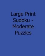 Large Print Sudoku - Moderate Puzzles: 80 Easy to Read, Large Print Sudoku Puzzles