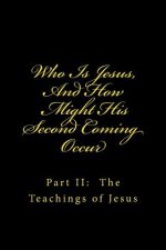 Who Is Jesus, And How Might His Second Coming Occur: Part II: The Teachings of Jesus