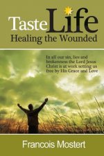 TASTE LIFE Healing the Wounded: In all our sin, lies and brokenness the Lord Jesus Christ is at work setting us free by His Grace and Love
