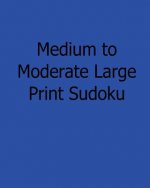 Medium to Moderate Large Print Sudoku: Easy to Read, Large Grid Sudoku Puzzles