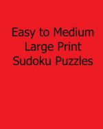 Easy to Medium Large Print Sudoku Puzzles: Easy to Read, Large Grid Sudoku Puzzles