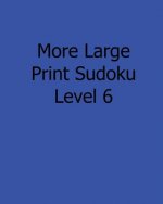 More Large Print Sudoku Level 6: Fun, Large Grid Sudoku Puzzles