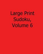 Large Print Sudoku, Volume 6: 80 Easy to Read, Large Print Sudoku Puzzles