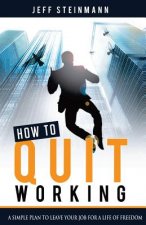 How To Quit Working: A Simple Plan to Leave Your Job for a Life of Freedom