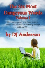 The Six Most Dangerous Words: A Collection of Blog Posts from 2011 and 2012