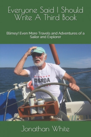 Everyone Said I Should Write A Third Book: Blimey! Even More Travels and Adventures of a Sailor and Explorer