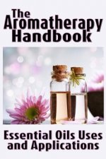 The Aromatherapy Handbook: Essential Oils Uses and Applications