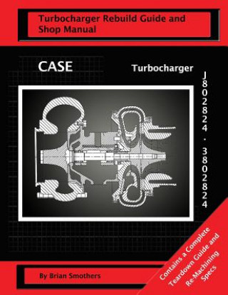 CASE Turbocharger J802824/3802824: Turbo Rebuild Guide and Shop Manual