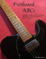 FretBoard ABCs: Building Confidence, Guitar FretBoard Knowledge and the Foundations of Tonal Structures