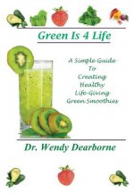 Green Is 4 Life: A Simple Guide To Creating Healthy Life-Giving Green Smoothies