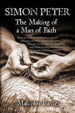 Simon Peter - The Making of a Man of Faith: What was it which transformed an obscure fisherman into the famous founder of the Christian Church, which