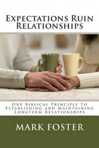 Expectations Ruin Relationships: One Biblical Principle to Establishing and Maintaining Longterm Relationships