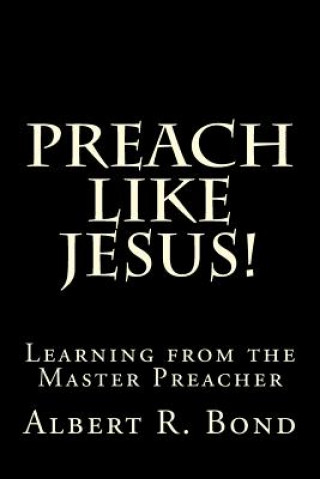 Preach Like Jesus!: Learning from the Master Preacher