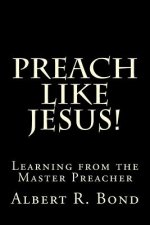 Preach Like Jesus!: Learning from the Master Preacher