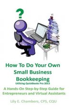 How To Do Your Own Small Business Bookkeeping Utilizing QuickBooks Pro Version 2013: A Step-by-Step Guide for Entrepreneurs and Virtual Assistants