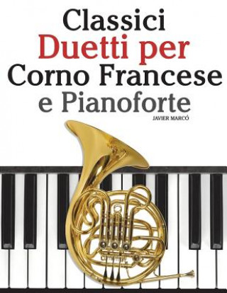 Classici Duetti Per Corno Francese E Pianoforte: Facile Corno Francese! Con Musiche Di Bach, Strauss, Tchaikovsky E Altri Compositori