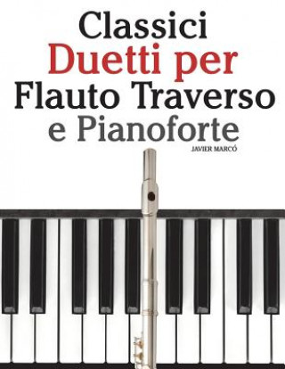Classici Duetti Per Flauto Traverso E Pianoforte: Facile Flauto Traverso! Con Musiche Di Brahms, Handel, Vivaldi E Altri Compositori