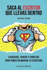 Saca Al Escritor Que Llevas Dentro: Ejercicios, Trucos Y Consejos Para Poner En Marcha Tu Escritura