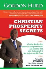 Christian Prosperity Secrets: A Positive Step-By-Step Guide To Creating More Wealth And Achieving Your Most Challenging And Seemingly Impossible Goa