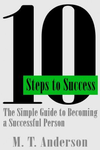 10 Steps to Success: The Simple Guide to Becoming a Successful Person