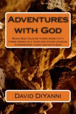 Adventures with God: When God told me there were fifty three weeks in a year and other unusual experiences I have had with God