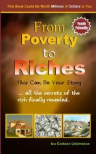 From Poverty to Riches: This Can Be Your Story: ...all the secrets of the rich finally revealed.