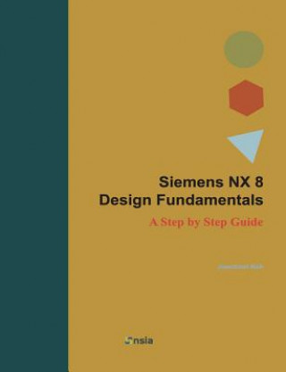Siemens NX 8 Design Fundamentals: A Step by Step Guide