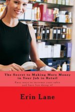 The Secret to Making More Money in Your Job in Retail: How to explode your sales and enjoy your work more