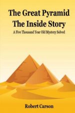 The Great Pyramid - The Inside Story: A Five Thousand Year Old Mystery Finally Solved