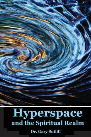 Hyperspace and the Spiritual Realm: Building of the Scriptural Case that the Spiritual Realm is located in the Higher Dimensions of our Space Time Con