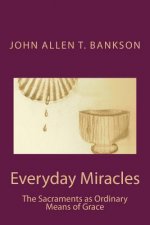 Everyday Miracles: The Sacraments as Ordinary Means of Grace