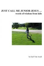 Just Call Me Junior Jesus ...: words of wisdom from kids