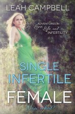 Single Infertile Female: Adventures in Love, Life, and Infertility