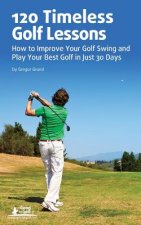120 Timeless Golf Lessons: How to Improve Your Golf Swing and Play Your Best Golf in Just 30 Days