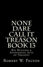 None Dare Call It Treason Book 13: Big Business & Astounding Acts of Treason!