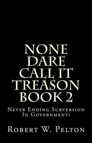 None Dare Call It Treason Book 2: Never Ending Subversion In Government!