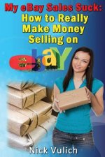 My Ebay Sales Suck!: How to Really Make Money Selling on Ebay